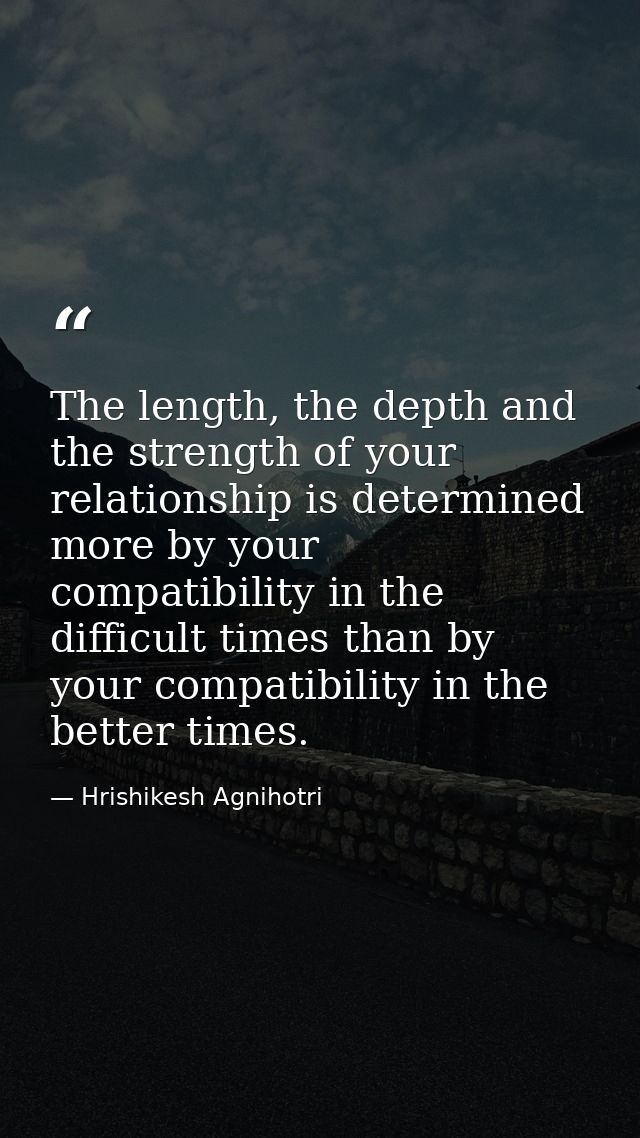 The length, the depth and the strength of your relationship is determined more by your compatibility in the difficult ti — Hrishikesh Agnihotri