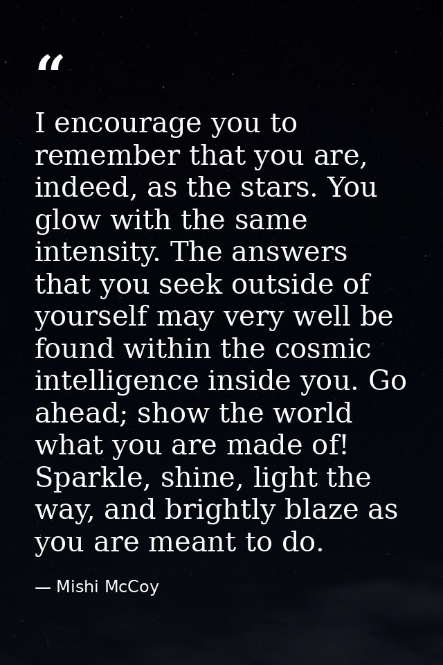 I encourage you to remember that you are, indeed, as the stars. You glow with the same intensity. The answers that you s — Mishi McCoy