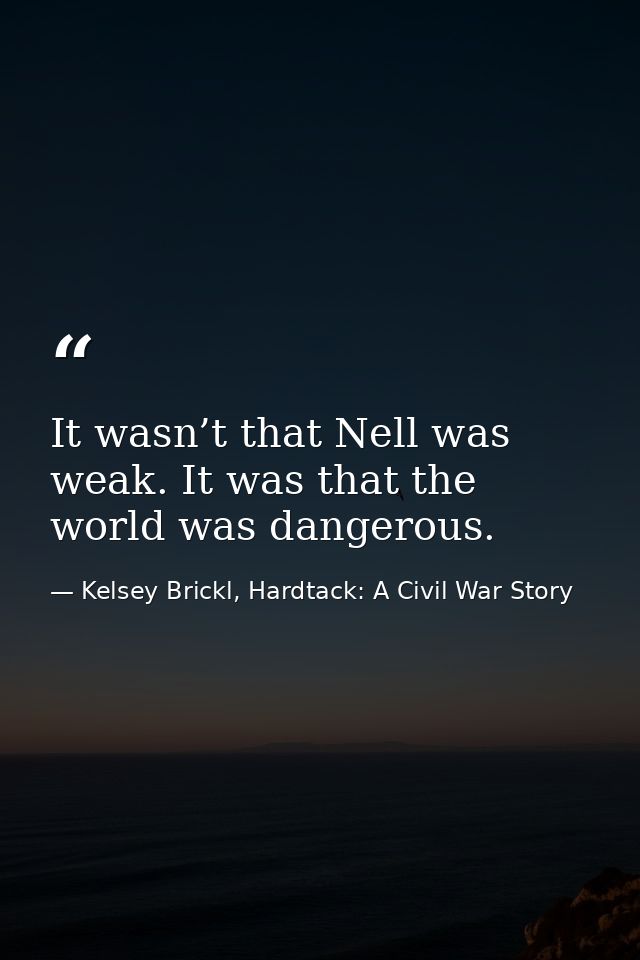 It wasn’t that Nell was weak. It was that the world was dangerous. — Kelsey Brickl, Hardtack: A Civil War Story