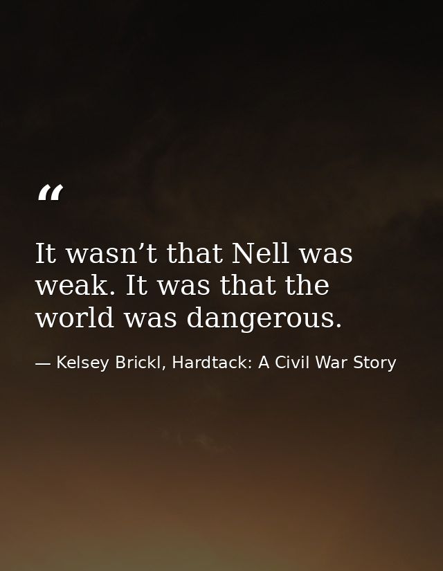 It wasn’t that Nell was weak. It was that the world was dangerous. — Kelsey Brickl, Hardtack: A Civil War Story
