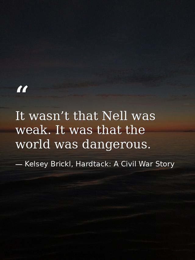 It wasn’t that Nell was weak. It was that the world was dangerous. — Kelsey Brickl, Hardtack: A Civil War Story