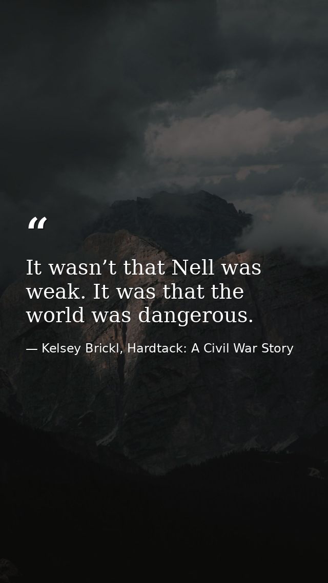 It wasn’t that Nell was weak. It was that the world was dangerous. — Kelsey Brickl, Hardtack: A Civil War Story
