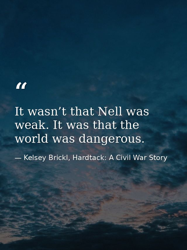 It wasn’t that Nell was weak. It was that the world was dangerous. — Kelsey Brickl, Hardtack: A Civil War Story