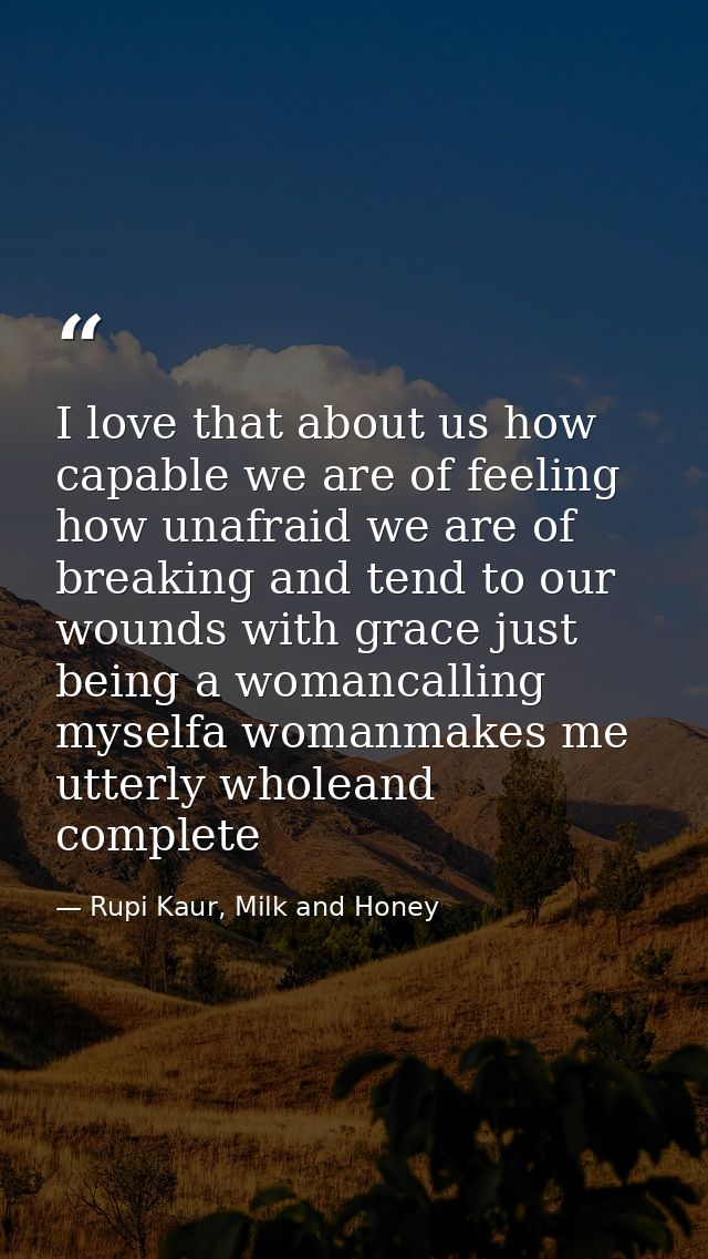I love that about us how capable we are of feeling how unafraid we are of breaking and tend to our wounds with grace jus — Rupi Kaur, Milk and Honey