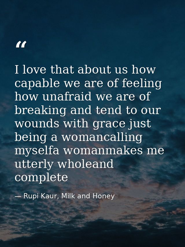 I love that about us how capable we are of feeling how unafraid we are of breaking and tend to our wounds with grace jus — Rupi Kaur, Milk and Honey