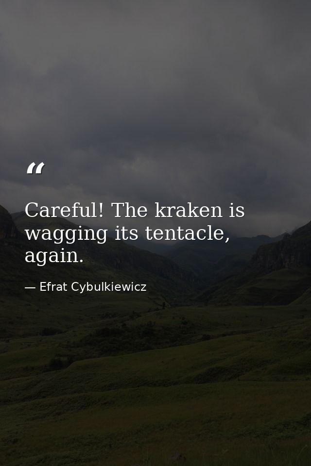 Careful! The kraken is wagging its tentacle, again. — Efrat Cybulkiewicz