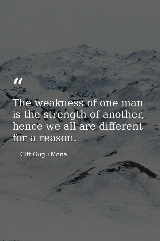 The weakness of one man is the strength of another, hence we all are different for a reason. — Gift Gugu Mona
