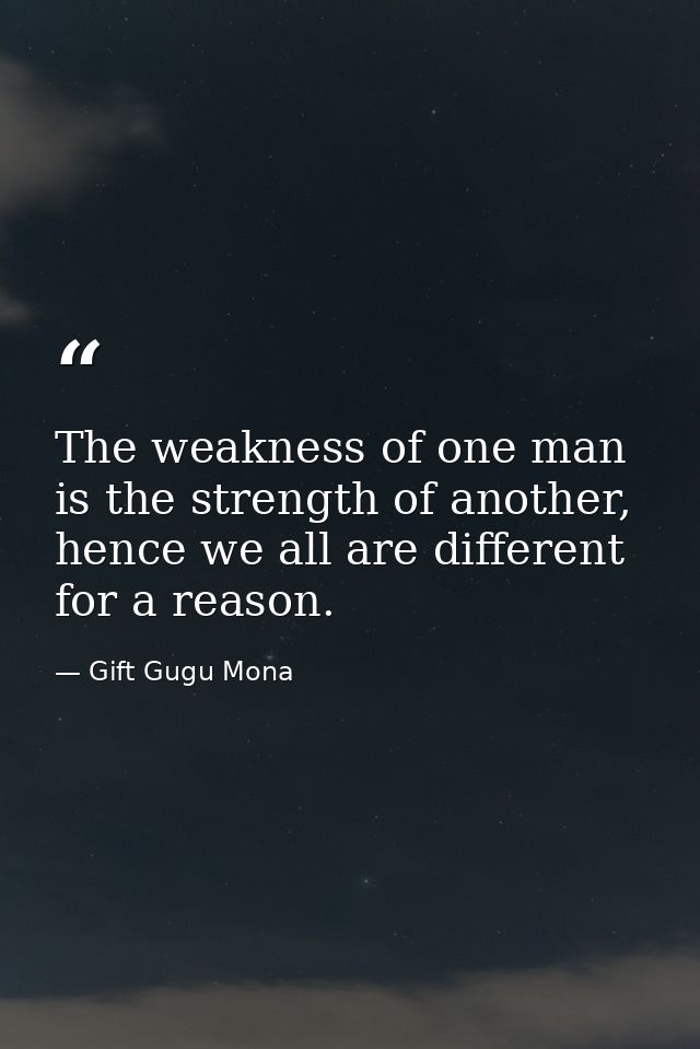 The weakness of one man is the strength of another, hence we all are different for a reason. — Gift Gugu Mona