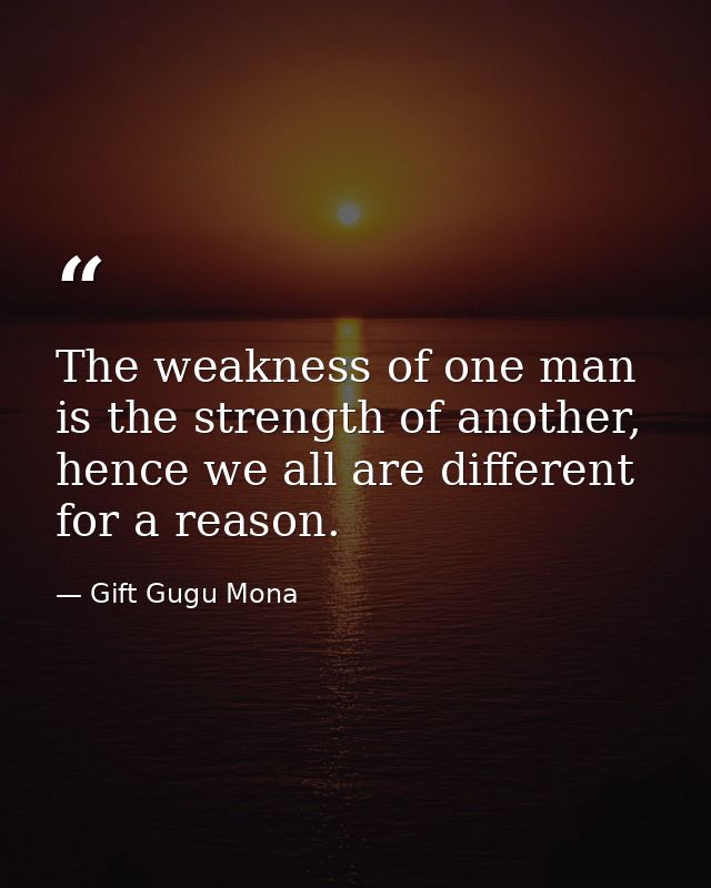 The weakness of one man is the strength of another, hence we all are different for a reason. — Gift Gugu Mona