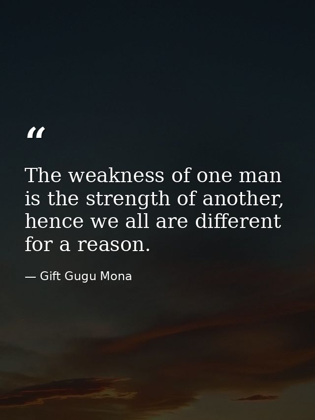 The weakness of one man is the strength of another, hence we all are different for a reason. — Gift Gugu Mona