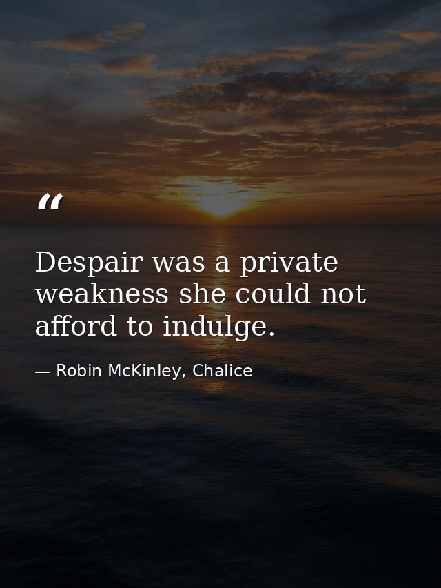 Despair was a private weakness she could not afford to indulge. — Robin McKinley, Chalice