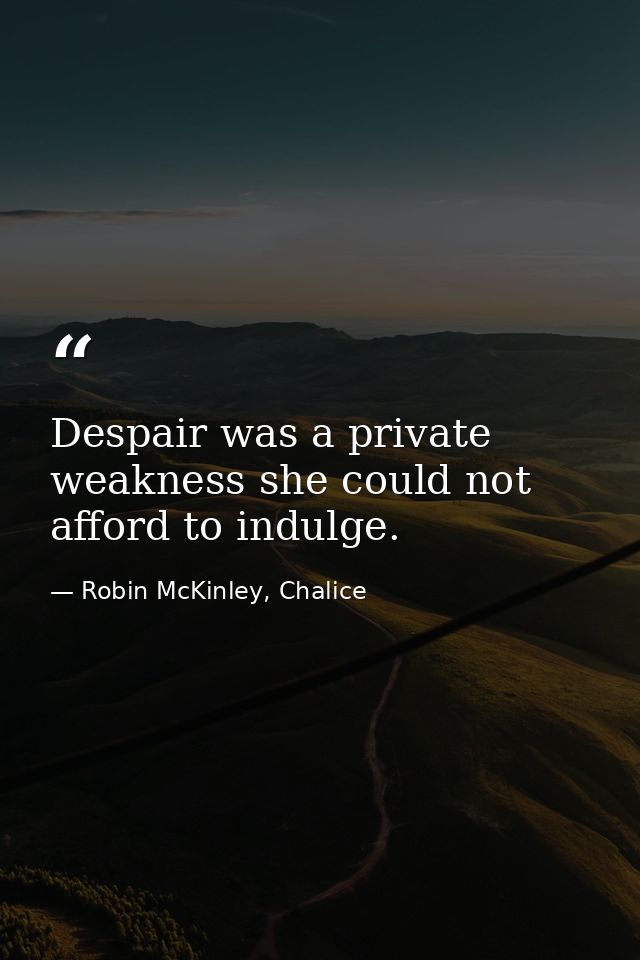 Despair was a private weakness she could not afford to indulge. — Robin McKinley, Chalice