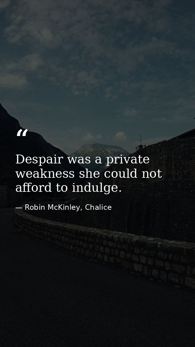 Despair was a private weakness she could not afford to indulge. — Robin McKinley, Chalice