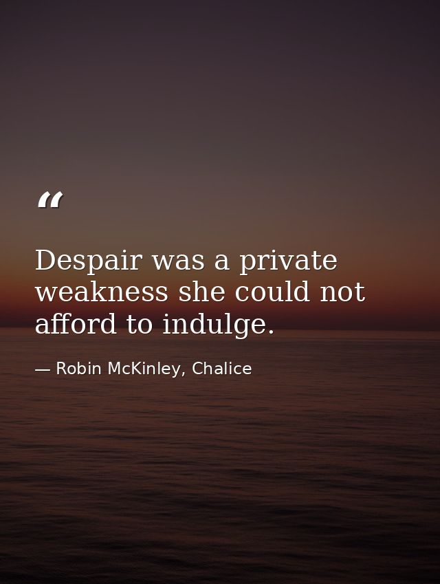 Despair was a private weakness she could not afford to indulge. — Robin McKinley, Chalice