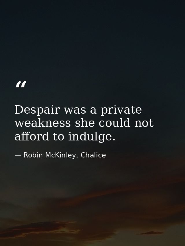 Despair was a private weakness she could not afford to indulge. — Robin McKinley, Chalice