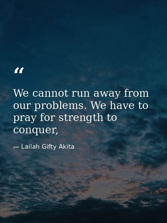 We cannot run away from our problems. We have to pray for strength to conquer, — Lailah Gifty Akita