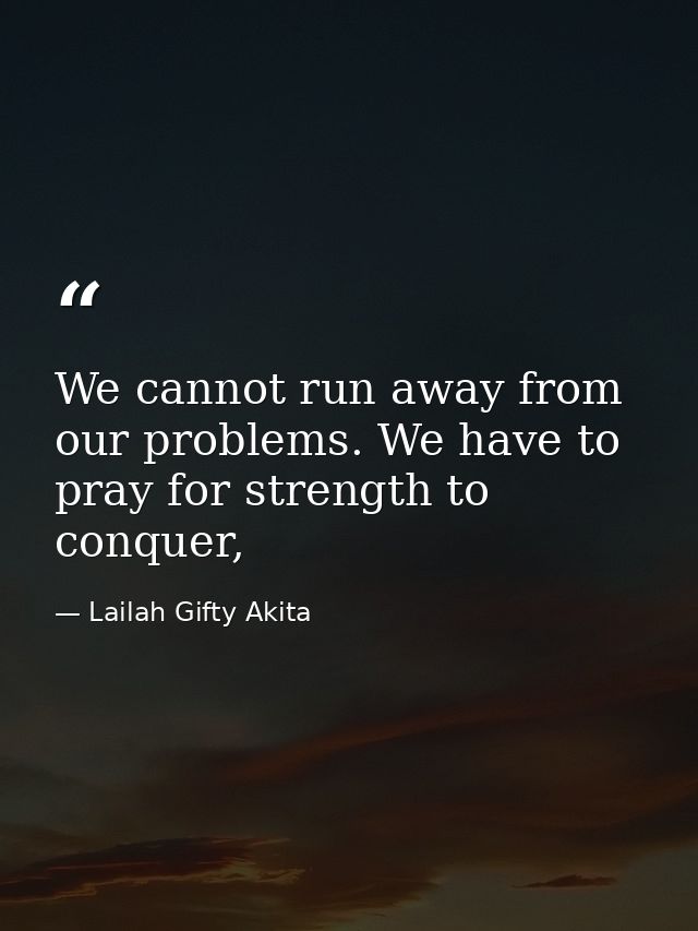 We cannot run away from our problems. We have to pray for strength to conquer, — Lailah Gifty Akita