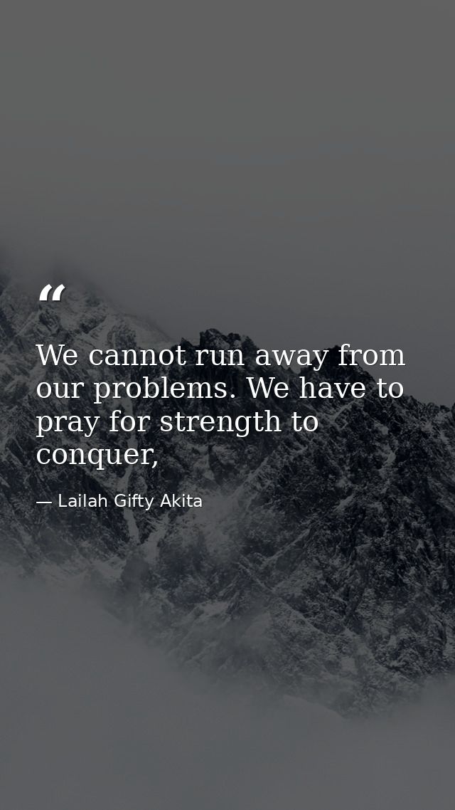 We cannot run away from our problems. We have to pray for strength to conquer, — Lailah Gifty Akita