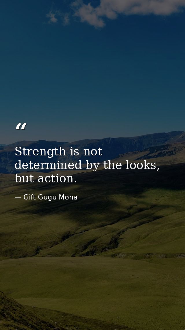 Strength is not determined by the looks, but action. — Gift Gugu Mona