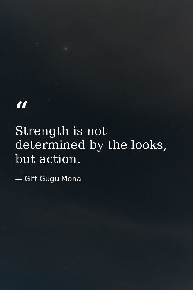 Strength is not determined by the looks, but action. — Gift Gugu Mona