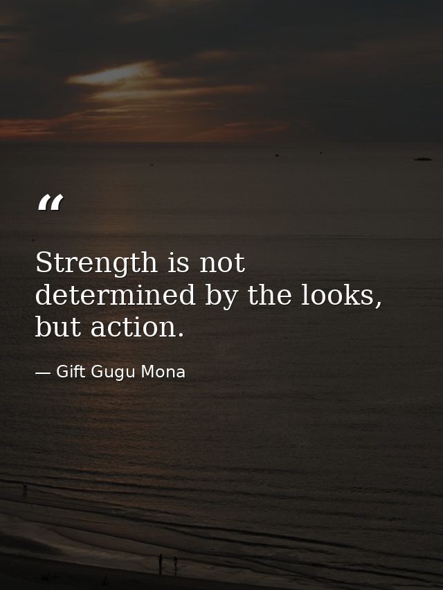 Strength is not determined by the looks, but action. — Gift Gugu Mona