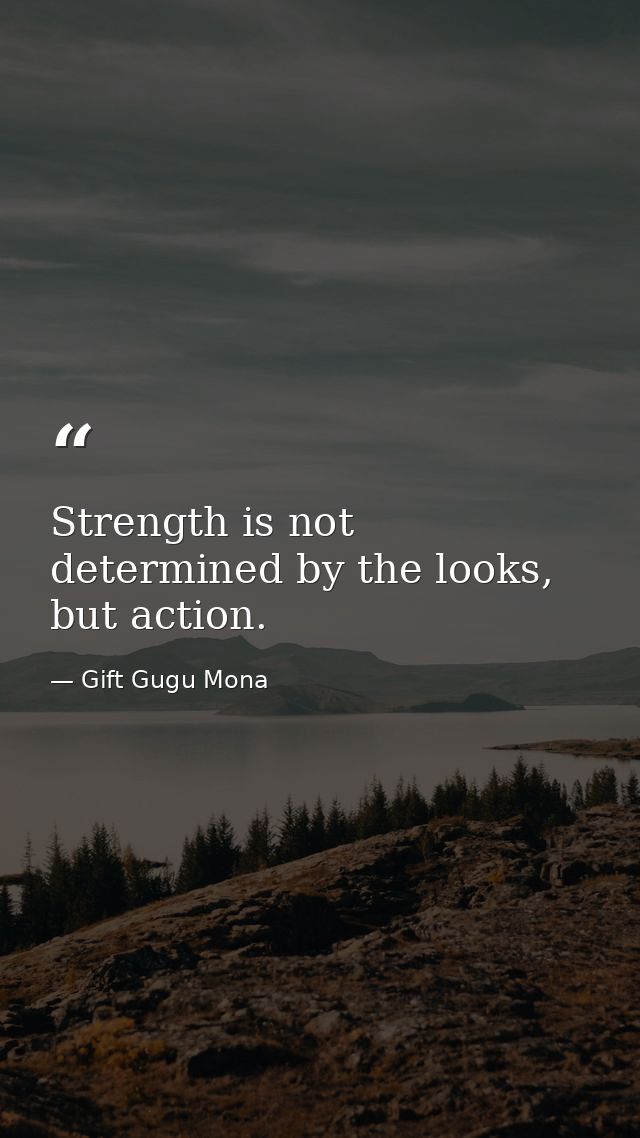 Strength is not determined by the looks, but action. — Gift Gugu Mona