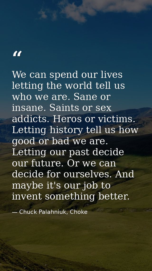 We can spend our lives letting the world tell us who we are. Sane or insane. Saints or sex addicts. Heros or victims. Le — Chuck Palahniuk, Choke