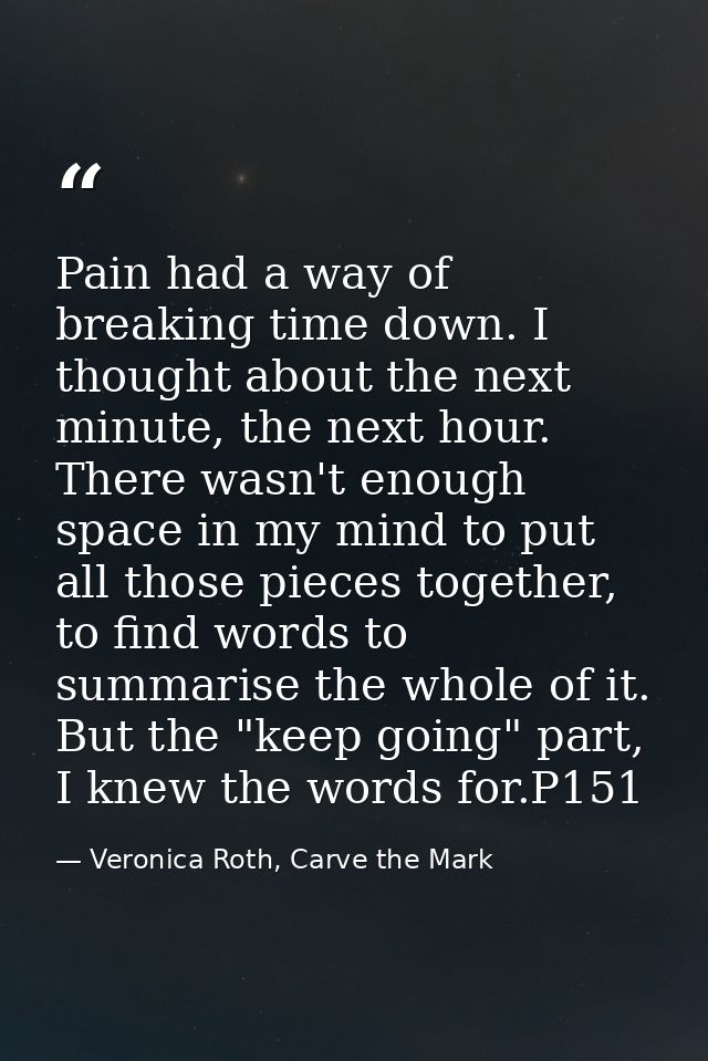 Pain had a way of breaking time down. I thought about the next minute, the next hour. There wasn't enough space in my mi — Veronica Roth, Carve the Mark
