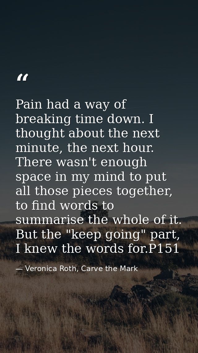 Pain had a way of breaking time down. I thought about the next minute, the next hour. There wasn't enough space in my mi — Veronica Roth, Carve the Mark
