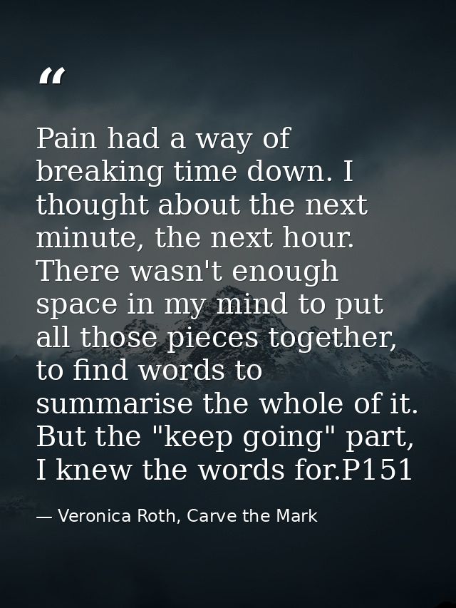 Pain had a way of breaking time down. I thought about the next minute, the next hour. There wasn't enough space in my mi — Veronica Roth, Carve the Mark