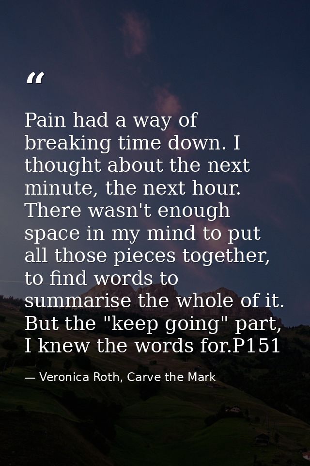 Pain had a way of breaking time down. I thought about the next minute, the next hour. There wasn't enough space in my mi — Veronica Roth, Carve the Mark
