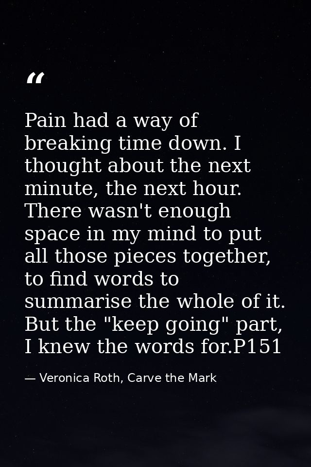 Pain had a way of breaking time down. I thought about the next minute, the next hour. There wasn't enough space in my mi — Veronica Roth, Carve the Mark