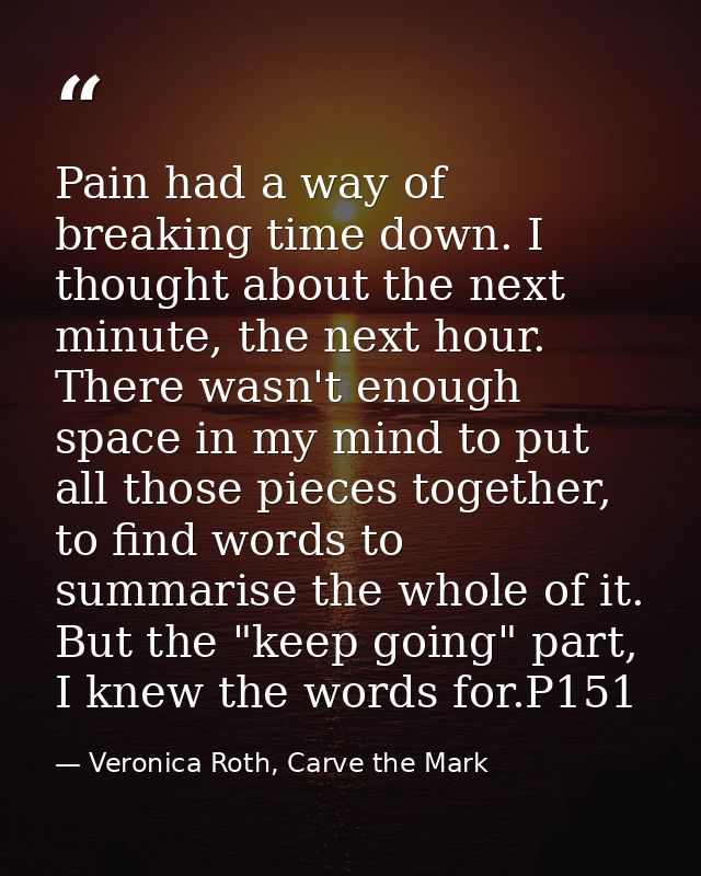 Pain had a way of breaking time down. I thought about the next minute, the next hour. There wasn't enough space in my mi — Veronica Roth, Carve the Mark