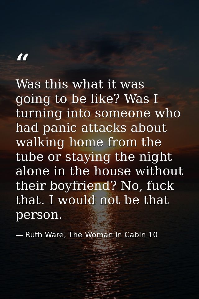 Was this what it was going to be like? Was I turning into someone who had panic attacks about walking home from the tube — Ruth Ware, The Woman in Cabin 10