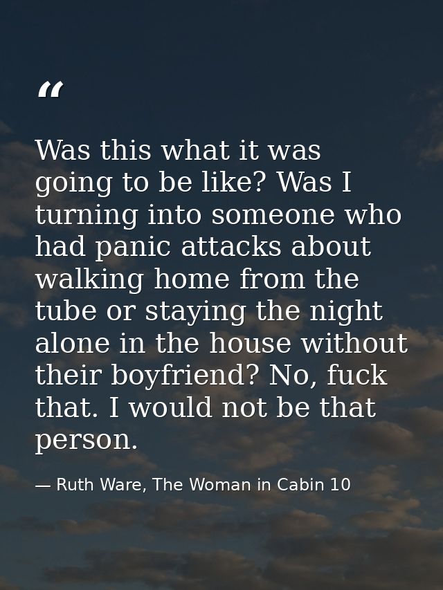 Was this what it was going to be like? Was I turning into someone who had panic attacks about walking home from the tube — Ruth Ware, The Woman in Cabin 10