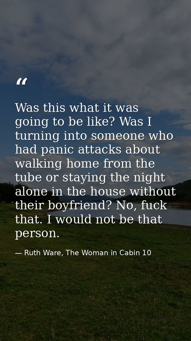 Was this what it was going to be like? Was I turning into someone who had panic attacks about walking home from the tube — Ruth Ware, The Woman in Cabin 10