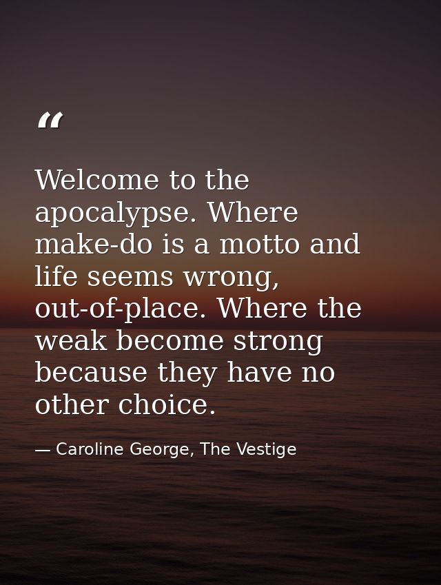 Welcome to the apocalypse. Where make-do is a motto and life seems wrong, out-of-place. Where the weak become strong bec — Caroline George, The Vestige
