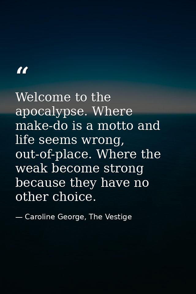 Welcome to the apocalypse. Where make-do is a motto and life seems wrong, out-of-place. Where the weak become strong bec — Caroline George, The Vestige
