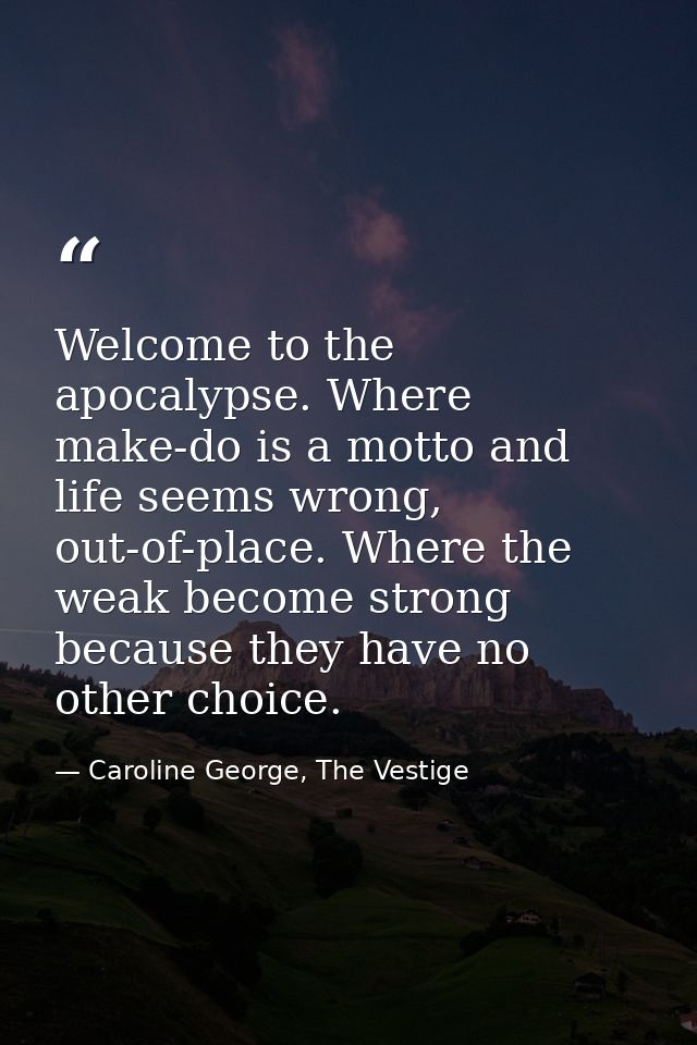 Welcome to the apocalypse. Where make-do is a motto and life seems wrong, out-of-place. Where the weak become strong bec — Caroline George, The Vestige