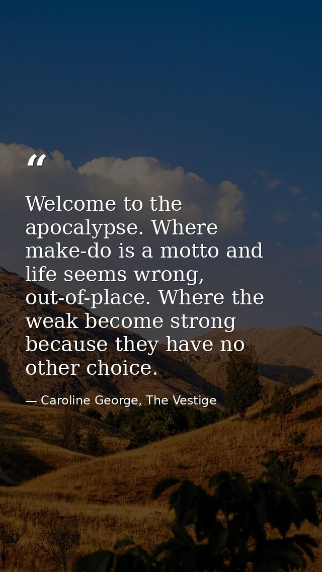 Welcome to the apocalypse. Where make-do is a motto and life seems wrong, out-of-place. Where the weak become strong bec — Caroline George, The Vestige
