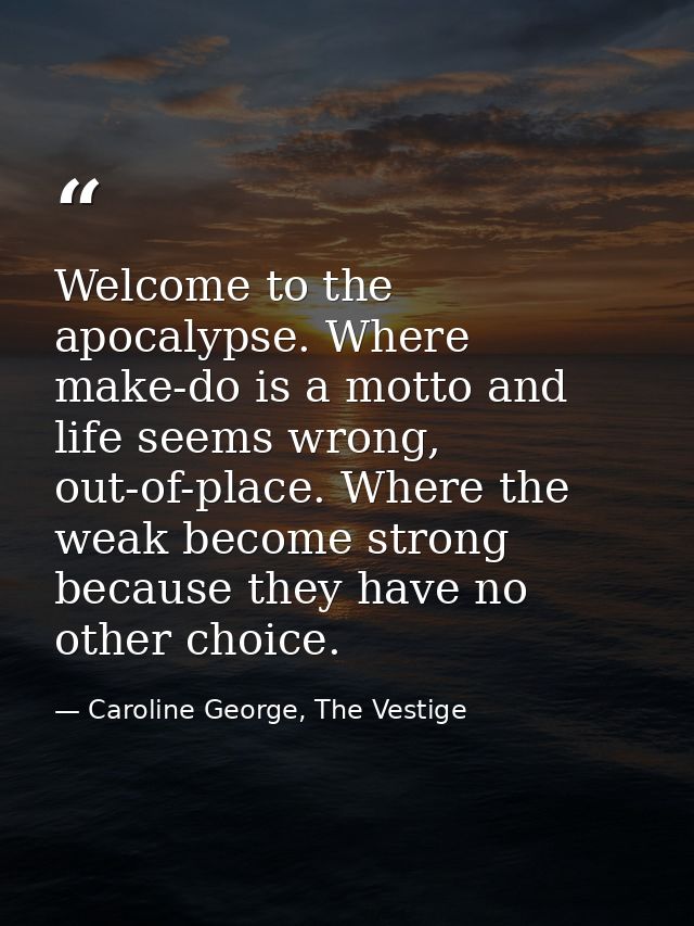 Welcome to the apocalypse. Where make-do is a motto and life seems wrong, out-of-place. Where the weak become strong bec — Caroline George, The Vestige