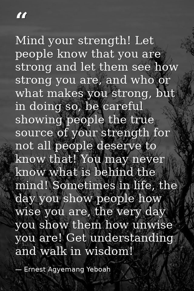 Mind your strength! Let people know that you are strong and let them see how strong you are, and who or what makes you s — Ernest Agyemang Yeboah