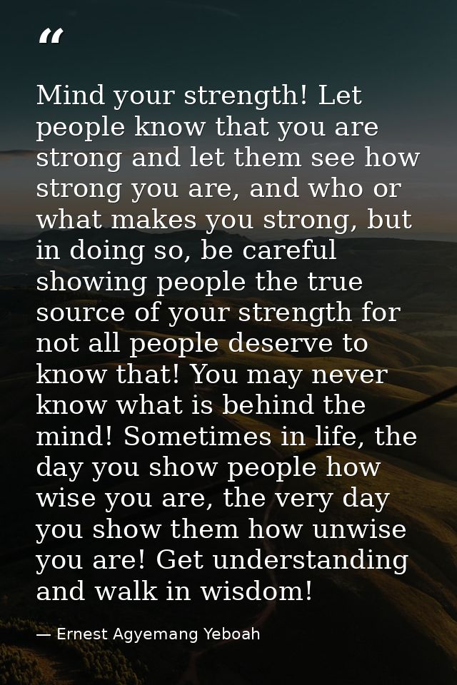 Mind your strength! Let people know that you are strong and let them see how strong you are, and who or what makes you s — Ernest Agyemang Yeboah