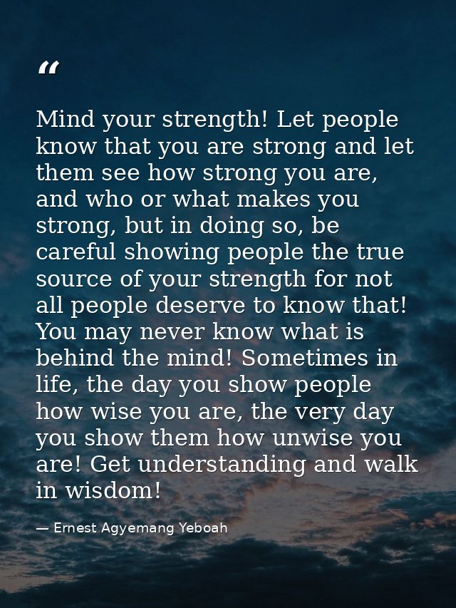 Mind your strength! Let people know that you are strong and let them see how strong you are, and who or what makes you s — Ernest Agyemang Yeboah