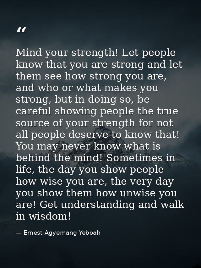 Mind your strength! Let people know that you are strong and let them see how strong you are, and who or what makes you s — Ernest Agyemang Yeboah