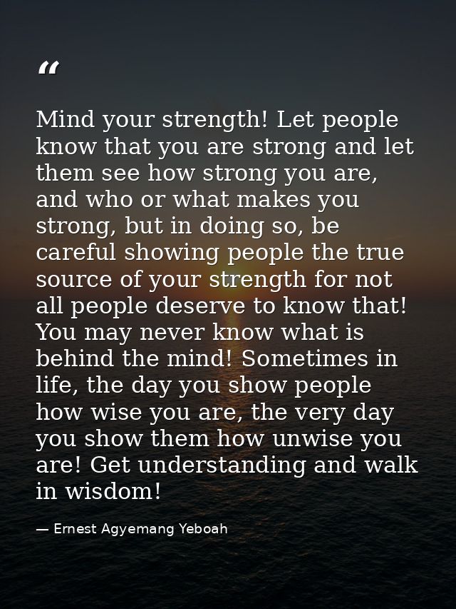 Mind your strength! Let people know that you are strong and let them see how strong you are, and who or what makes you s — Ernest Agyemang Yeboah