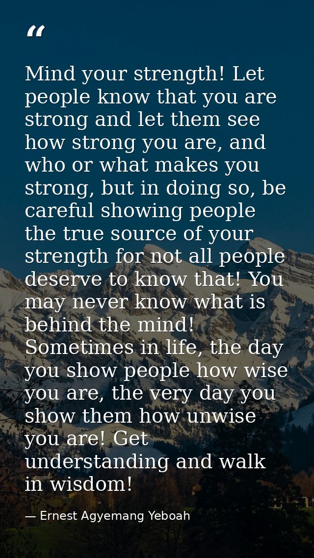 Mind your strength! Let people know that you are strong and let them see how strong you are, and who or what makes you s — Ernest Agyemang Yeboah