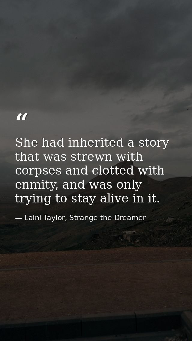 She had inherited a story that was strewn with corpses and clotted with enmity, and was only trying to stay alive in it. — Laini Taylor, Strange the Dreamer