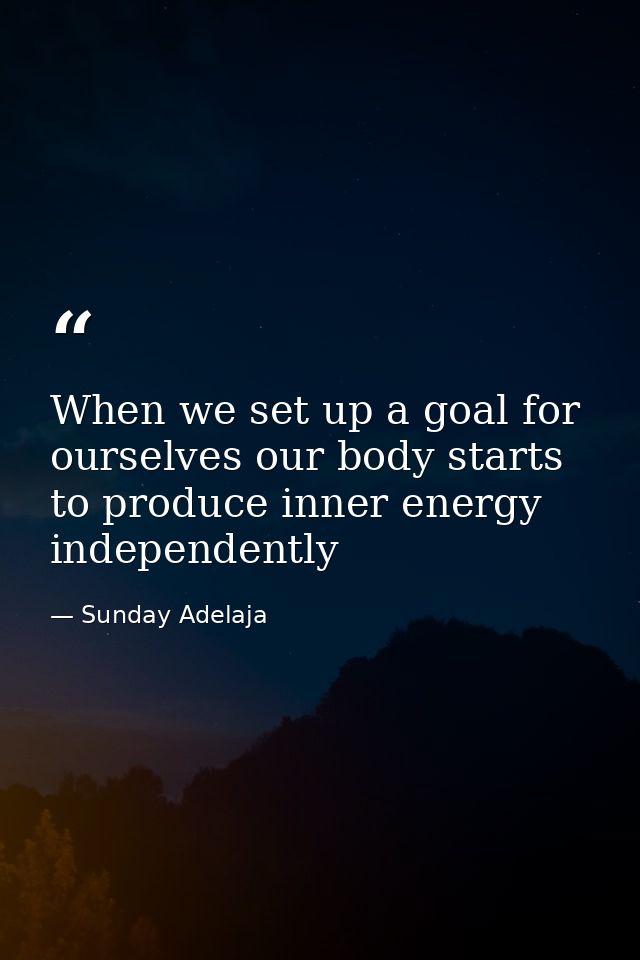 When we set up a goal for ourselves our body starts to produce inner energy independently — Sunday Adelaja