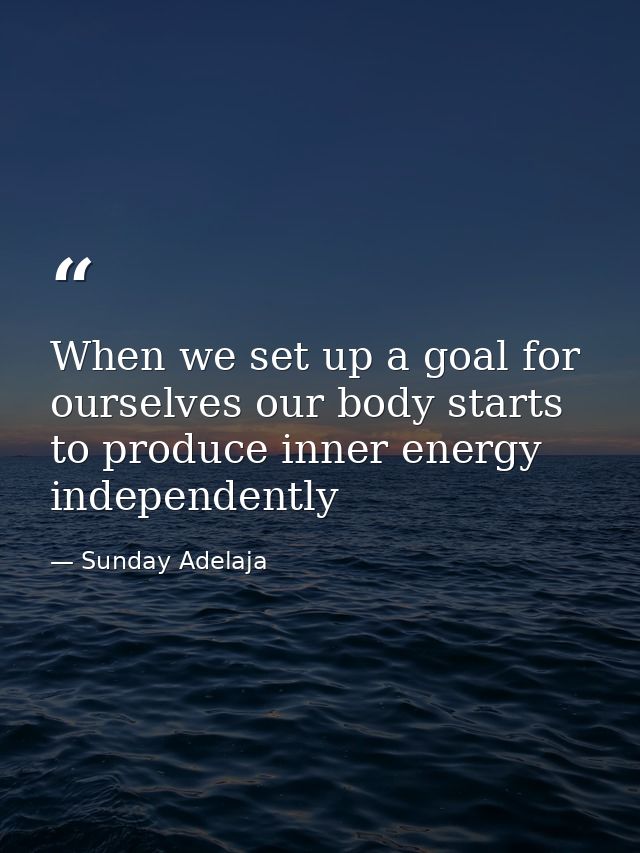 When we set up a goal for ourselves our body starts to produce inner energy independently — Sunday Adelaja